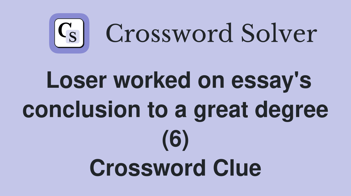 Loser worked on essay's conclusion to a great degree (6) Crossword